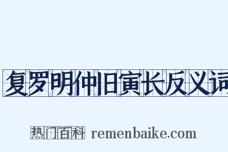 复罗明仲旧寅长反义词是什么意思的图片